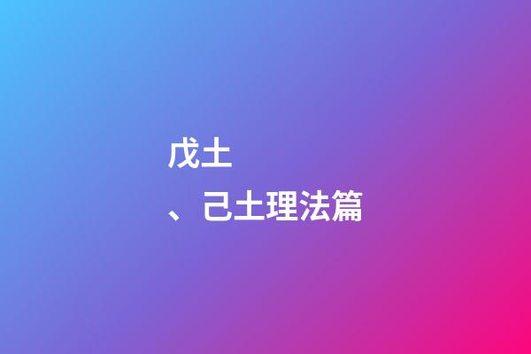 戊土、己土理法篇